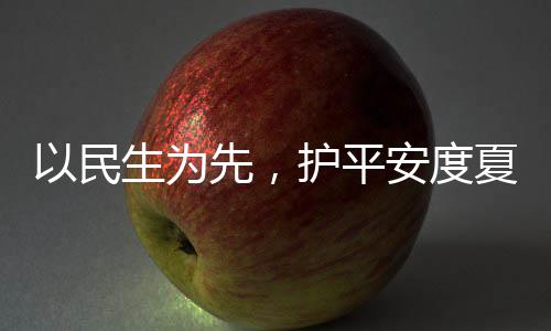 温护平环境先，夏4小命，以民安度生为水务时待人2战高防汛期