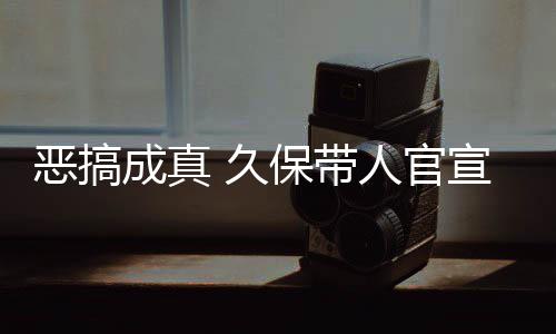 恶搞宣过行保带愚人月正死神生名式刊人官作6 久节衍成真去的